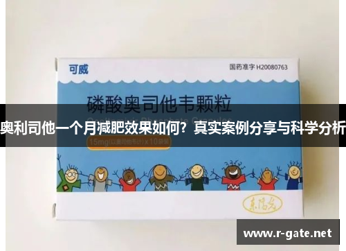 奥利司他一个月减肥效果如何？真实案例分享与科学分析