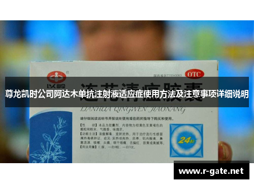 尊龙凯时公司阿达木单抗注射液适应症使用方法及注意事项详细说明
