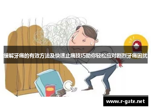 缓解牙痛的有效方法及快速止痛技巧助你轻松应对剧烈牙痛困扰