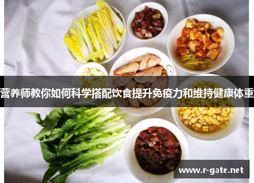 营养师教你如何科学搭配饮食提升免疫力和维持健康体重