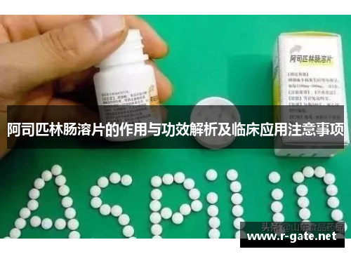 阿司匹林肠溶片的作用与功效解析及临床应用注意事项