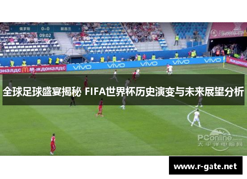 全球足球盛宴揭秘 FIFA世界杯历史演变与未来展望分析